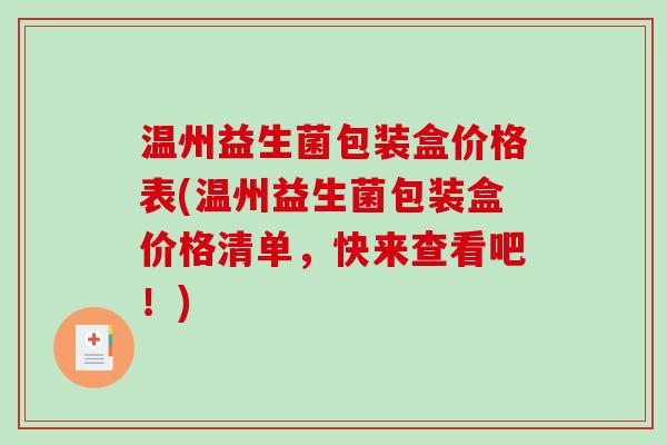 温州益生菌包装盒价格表(温州益生菌包装盒价格清单,快来查看吧!) 温州益生菌包装盒价格表(温州益生菌包装盒价格清单,快来查看吧!)