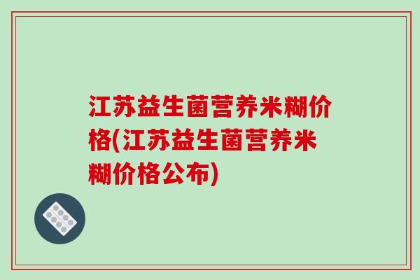江苏益生菌营养米糊价格(江苏益生菌营养米糊价格公布)