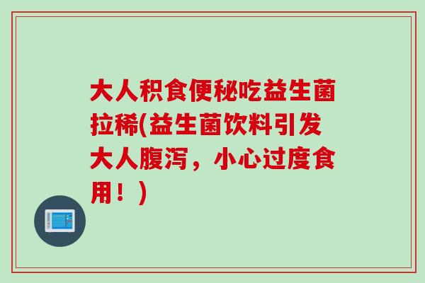 大人积食吃益生菌拉稀(益生菌饮料引发大人，小心过度食用！)