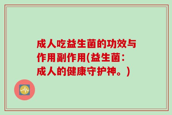 成人吃益生菌的功效与作用副作用(益生菌:成人的健康守护神。) 成人吃益生菌的功效与作用副作用(益生菌:成人的健康守护神。)