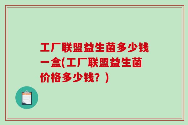 工厂联盟益生菌多少钱一盒(工厂联盟益生菌价格多少钱？)