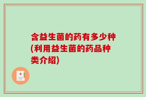 含益生菌的药有多少种(利用益生菌的药品种类介绍)