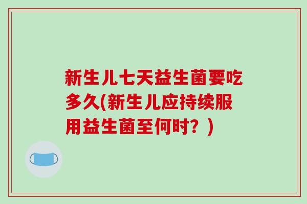 新生儿七天益生菌要吃多久(新生儿应持续服用益生菌至何时？)
