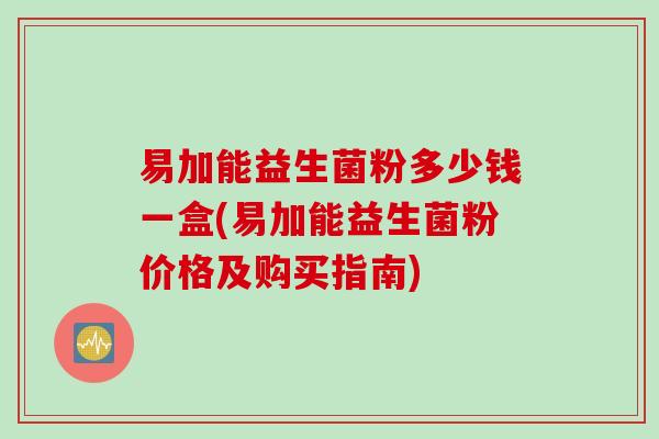 易加能益生菌粉多少钱一盒(易加能益生菌粉价格及购买指南)