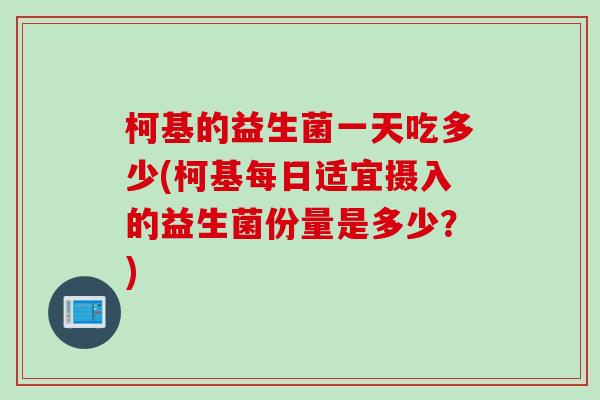 柯基的益生菌一天吃多少(柯基每日适宜摄入的益生菌份量是多少？)