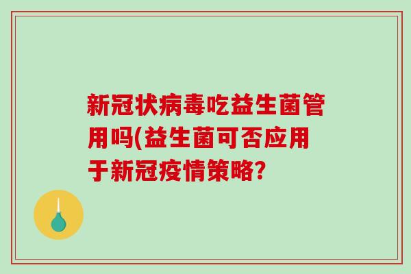 新冠状吃益生菌管用吗(益生菌可否应用于新冠疫情策略? 新冠状吃益生菌管用吗(益生菌可否应用于新冠疫情策略?