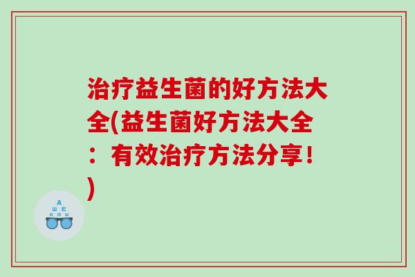 益生菌的好方法大全(益生菌好方法大全：有效方法分享！)