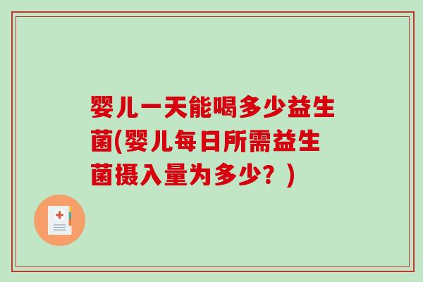 婴儿一天能喝多少益生菌(婴儿每日所需益生菌摄入量为多少？)