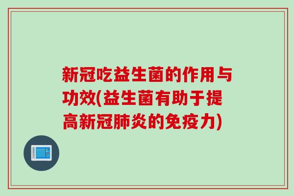 新冠吃益生菌的作用与功效(益生菌有助于提高新冠肺炎的免疫力)