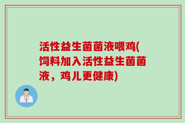 活性益生菌菌液喂鸡(饲料加入活性益生菌菌液，鸡儿更健康)