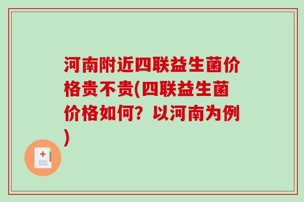 河南附近四联益生菌价格贵不贵(四联益生菌价格如何？以河南为例)