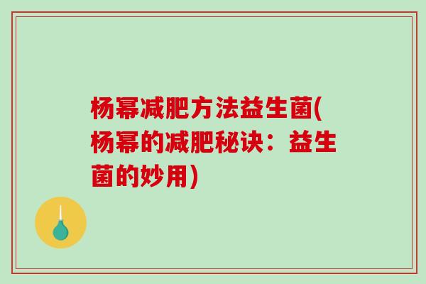 杨幂方法益生菌(杨幂的秘诀：益生菌的妙用)