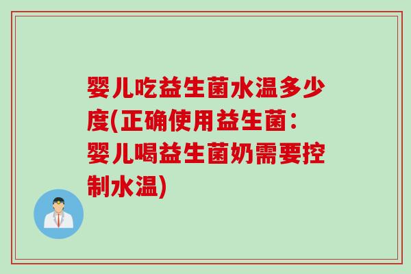 婴儿吃益生菌水温多少度(正确使用益生菌：婴儿喝益生菌奶需要控制水温)
