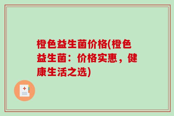 橙色益生菌价格(橙色益生菌：价格实惠，健康生活之选)