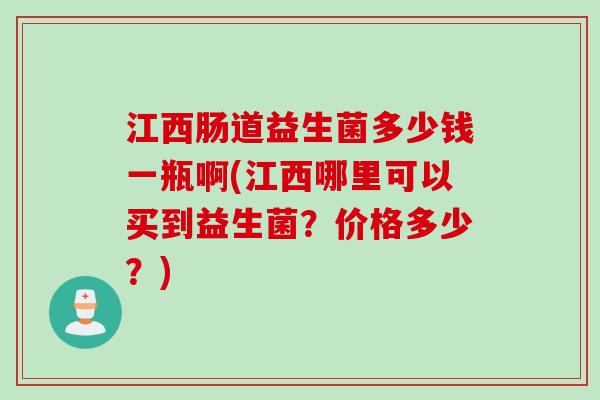 江西肠道益生菌多少钱一瓶啊(江西哪里可以买到益生菌？价格多少？)