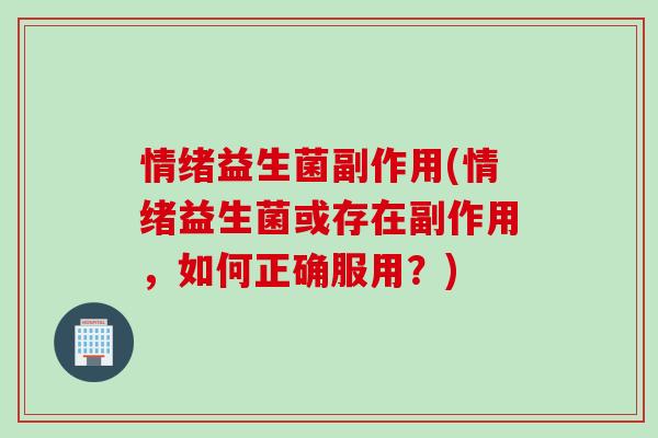 情绪益生菌副作用(情绪益生菌或存在副作用,如何正确服用?) 情绪益生菌副作用(情绪益生菌或存在副作用,如何正确服用?)
