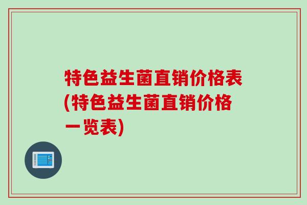 特色益生菌直销价格表(特色益生菌直销价格一览表)
