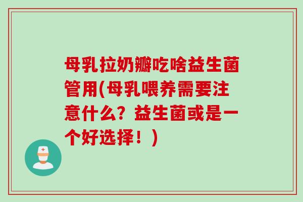 母乳拉奶瓣吃啥益生菌管用(母乳喂养需要注意什么？益生菌或是一个好选择！)