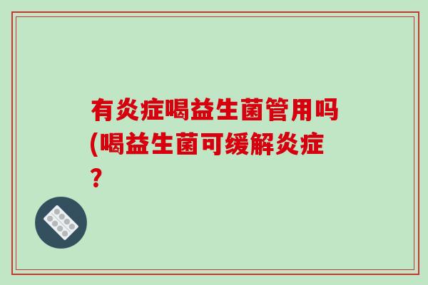 有炎症喝益生菌管用吗(喝益生菌可缓解炎症？