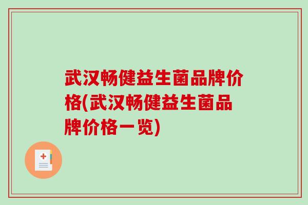 武汉畅健益生菌品牌价格(武汉畅健益生菌品牌价格一览) 武汉畅健益生菌品牌价格(武汉畅健益生菌品牌价格一览)