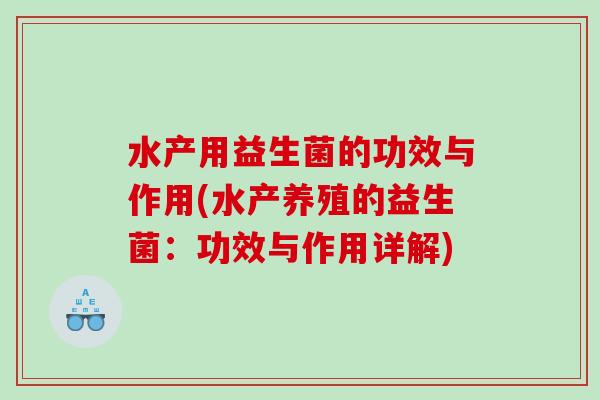 水产用益生菌的功效与作用(水产养殖的益生菌：功效与作用详解)