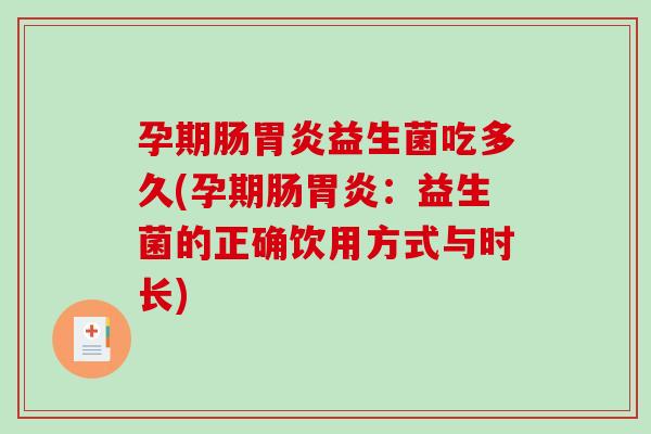 孕期肠胃炎益生菌吃多久(孕期肠胃炎：益生菌的正确饮用方式与时长)