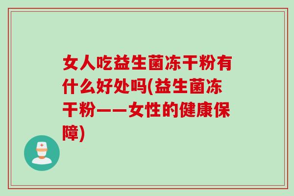 女人吃益生菌冻干粉有什么好处吗(益生菌冻干粉——女性的健康保障) 女人吃益生菌冻干粉有什么好处吗(益生菌冻干粉——女性的健康保障)