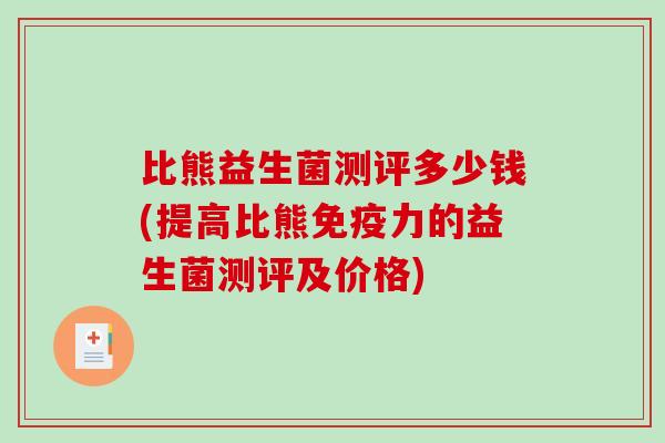 比熊益生菌测评多少钱(提高比熊力的益生菌测评及价格)