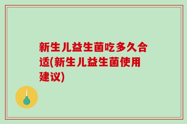 新生儿益生菌吃多久合适(新生儿益生菌使用建议)