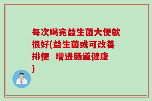 每次喝完益生菌大便就很好(益生菌或可改善排便  增进肠道健康)