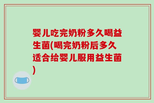 婴儿吃完奶粉多久喝益生菌(喝完奶粉后多久适合给婴儿服用益生菌)