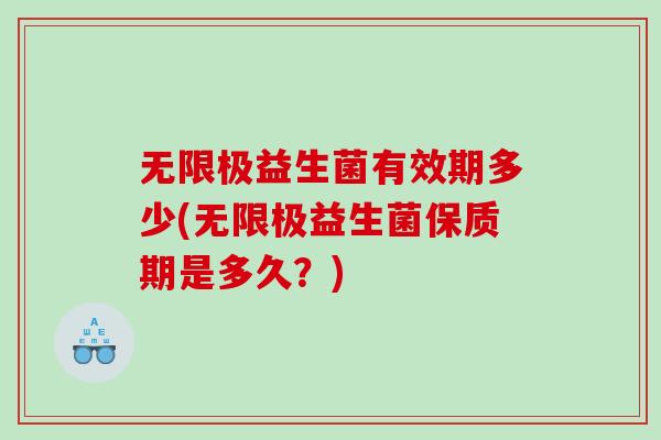 无限极益生菌有效期多少(无限极益生菌保质期是多久?) 无限极益生菌有效期多少(无限极益生菌保质期是多久?)