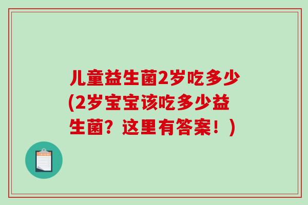 儿童益生菌2岁吃多少(2岁宝宝该吃多少益生菌？这里有答案！)
