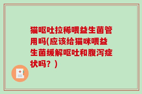 猫呕吐拉稀喂益生菌管用吗(应该给猫咪喂益生菌缓解呕吐和腹泻症状吗？)