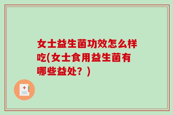 女士益生菌功效怎么样吃(女士食用益生菌有哪些益处?) 女士益生菌功效怎么样吃(女士食用益生菌有哪些益处?)