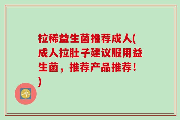 拉稀益生菌推荐成人(成人拉肚子建议服用益生菌,推荐产品推荐!) 拉稀益生菌推荐成人(成人拉肚子建议服用益生菌,推荐产品推荐!)