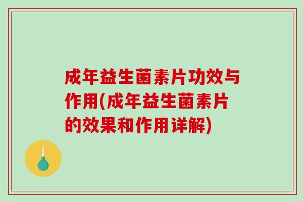 成年益生菌素片功效与作用(成年益生菌素片的效果和作用详解) 成年益生菌素片功效与作用(成年益生菌素片的效果和作用详解)