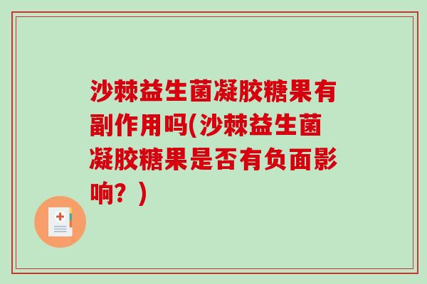 沙棘益生菌凝胶糖果有副作用吗(沙棘益生菌凝胶糖果是否有负面影响?) 沙棘益生菌凝胶糖果有副作用吗(沙棘益生菌凝胶糖果是否有负面影响?)