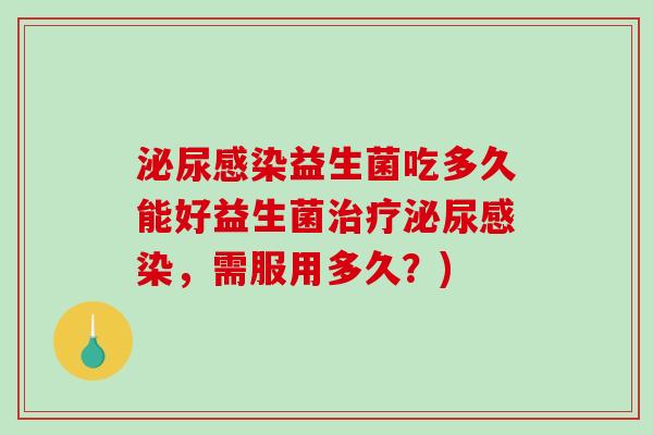 益生菌吃多久能好益生菌,需服用多久?) 益生菌吃多久能好益生菌,需服用多久?)
