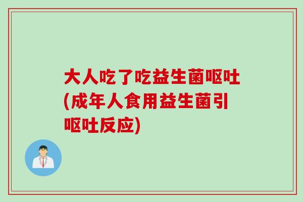 大人吃了吃益生菌(成年人食用益生菌引反应) 大人吃了吃益生菌(成年人食用益生菌引反应)