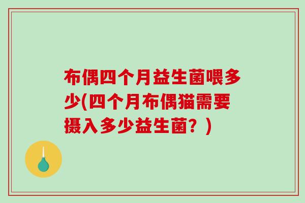 布偶四个月益生菌喂多少(四个月布偶猫需要摄入多少益生菌？)