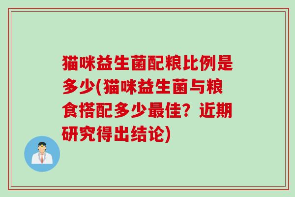 猫咪益生菌配粮比例是多少(猫咪益生菌与粮食搭配多少佳？近期研究得出结论)