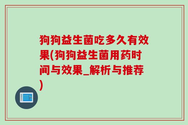 狗狗益生菌吃多久有效果(狗狗益生菌用药时间与效果_解析与推荐) 狗狗益生菌吃多久有效果(狗狗益生菌用药时间与效果_解析与推荐)