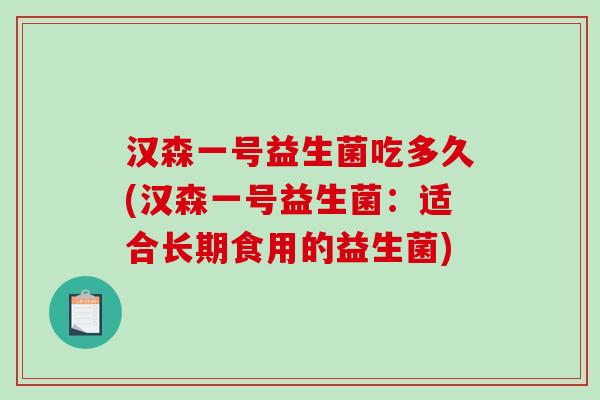汉森一号益生菌吃多久(汉森一号益生菌：适合长期食用的益生菌)