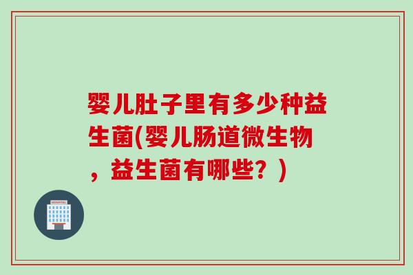婴儿肚子里有多少种益生菌(婴儿肠道微生物,益生菌有哪些?) 婴儿肚子里有多少种益生菌(婴儿肠道微生物,益生菌有哪些?)