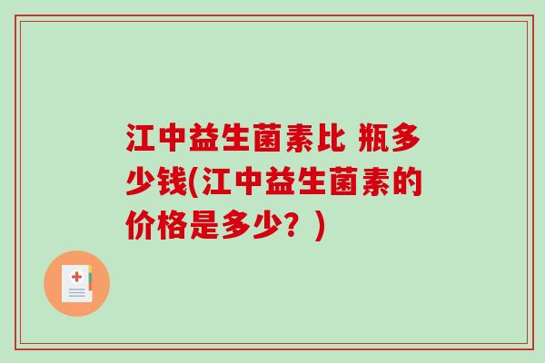江中益生菌素比 瓶多少钱(江中益生菌素的价格是多少?) 江中益生菌素比 瓶多少钱(江中益生菌素的价格是多少?)