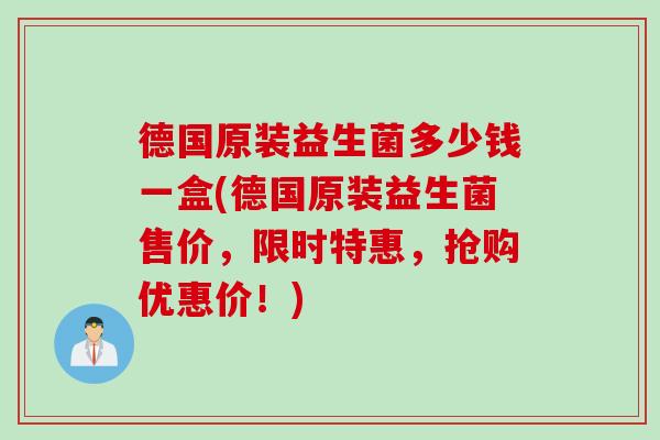 德国原装益生菌多少钱一盒(德国原装益生菌售价,限时特惠,抢购优惠价!) 德国原装益生菌多少钱一盒(德国原装益生菌售价,限时特惠,抢购优惠价!)