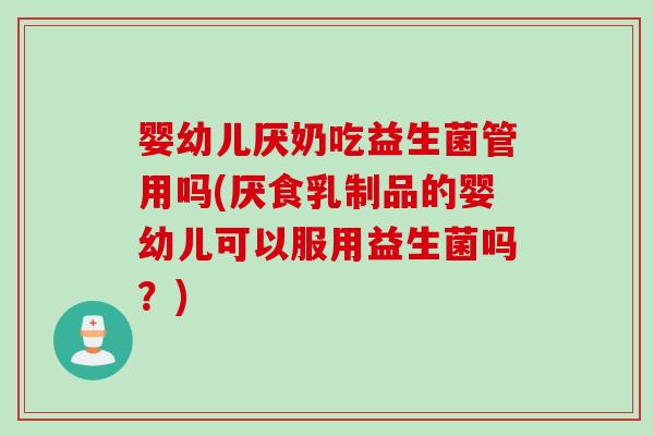 婴幼儿厌奶吃益生菌管用吗(厌食乳制品的婴幼儿可以服用益生菌吗?) 婴幼儿厌奶吃益生菌管用吗(厌食乳制品的婴幼儿可以服用益生菌吗?)