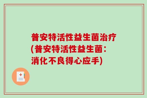 普安特活性益生菌(普安特活性益生菌:得心应手) 普安特活性益生菌(普安特活性益生菌:得心应手)