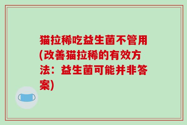 猫拉稀吃益生菌不管用(改善猫拉稀的有效方法:益生菌可能并非答案) 猫拉稀吃益生菌不管用(改善猫拉稀的有效方法:益生菌可能并非答案)